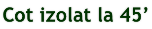Cot izolat la 45’